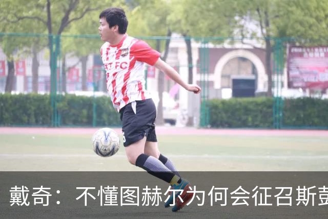 戴奇：不懂图赫尔为何会征召斯彭斯，孔萨可以踢右后卫