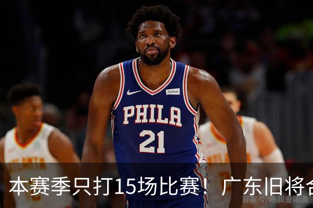 本赛季只打15场比赛！广东旧将合同到期，下赛季能否再次携手杜锋？