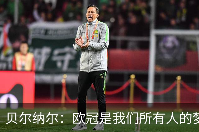 贝尔纳尔：欧冠是我们所有人的梦想 我愿意现在签约终身效力巴萨