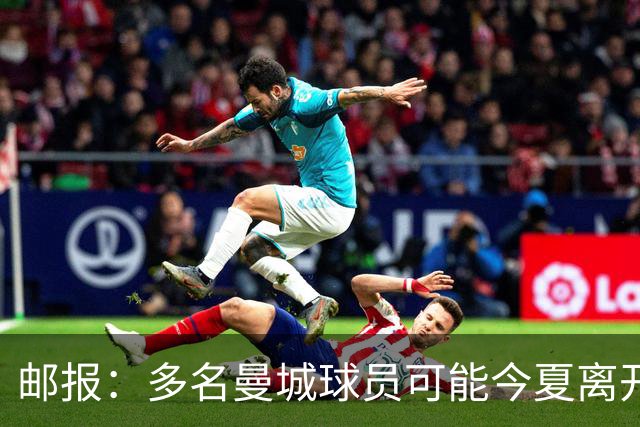 邮报：多名曼城球员可能今夏离开，鲁本·迪亚斯和阿克等人在列