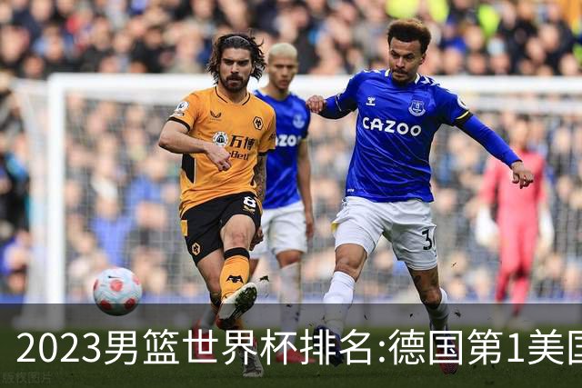 2023男篮世界杯排名:德国第1美国第4 中国第29