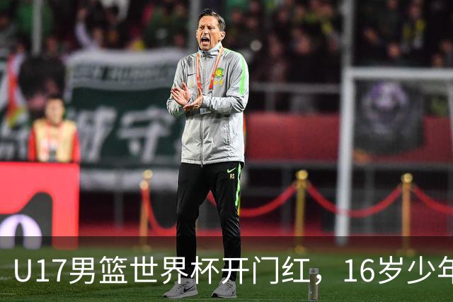 U17男篮世界杯开门红，16岁少年比肩王俊杰？下场将迎欧洲劲旅大考